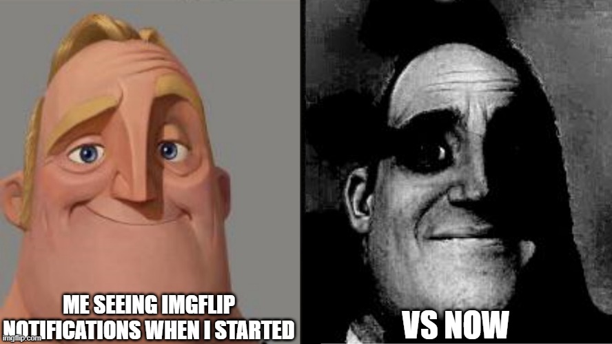 Traumatized Mr. Incredible | ME SEEING IMGFLIP NOTIFICATIONS WHEN I STARTED VS NOW | image tagged in traumatized mr incredible | made w/ Imgflip meme maker