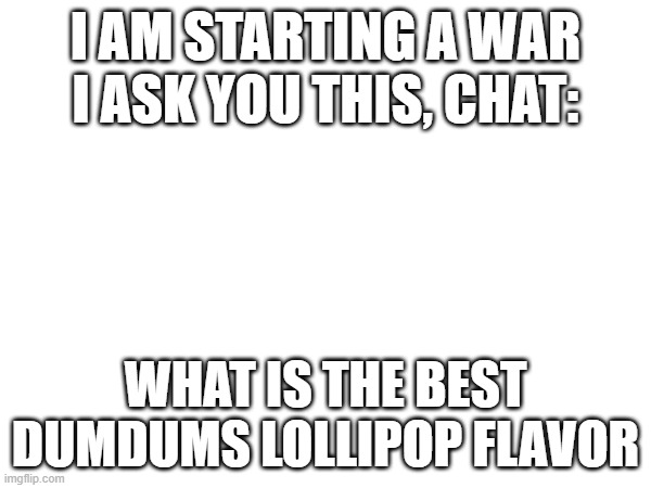 I'll start- Butterscotch | I AM STARTING A WAR
I ASK YOU THIS, CHAT:; WHAT IS THE BEST DUMDUMS LOLLIPOP FLAVOR | image tagged in e | made w/ Imgflip meme maker