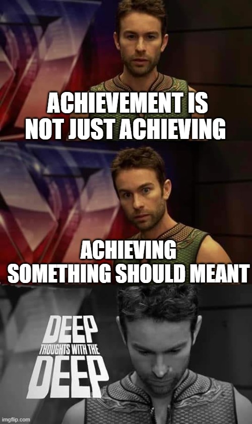 Achievement with deep | ACHIEVEMENT IS NOT JUST ACHIEVING; ACHIEVING SOMETHING SHOULD MEANT | image tagged in deep thoughts with the deep | made w/ Imgflip meme maker