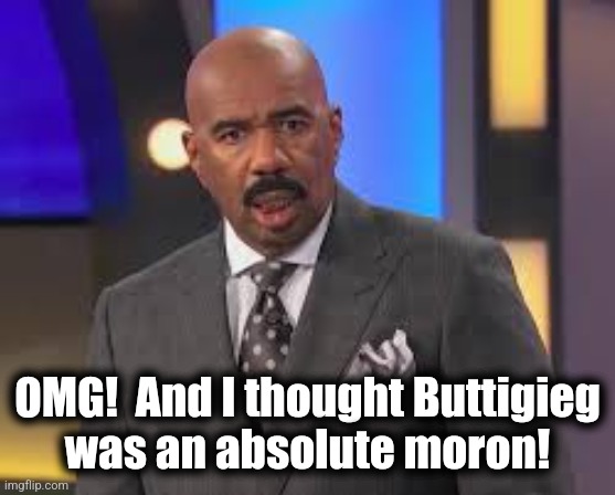 Steve Harvey nani | OMG!  And I thought Buttigieg
was an absolute moron! | image tagged in steve harvey nani | made w/ Imgflip meme maker