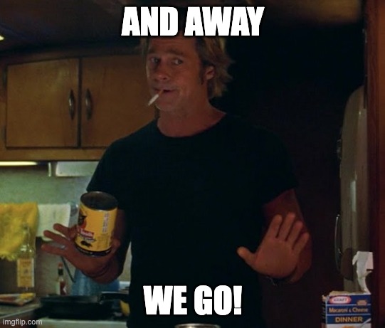 Away we go | AND AWAY; WE GO! | image tagged in once upon a time in hollywood brad pitt whine | made w/ Imgflip meme maker