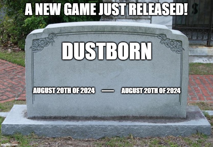 Remember when devs made GOOD games? | A NEW GAME JUST RELEASED! DUSTBORN; _; AUGUST 20TH OF 2024; AUGUST 20TH OF 2024 | image tagged in gravestone | made w/ Imgflip meme maker