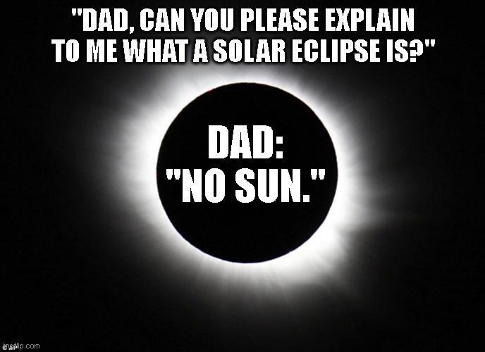 Dad Joke Solar Eclipse | "DAD, CAN YOU PLEASE EXPLAIN TO ME WHAT A SOLAR ECLIPSE IS?"; DAD: "NO SUN." | image tagged in solar eclipse,dad joke,sun | made w/ Imgflip meme maker