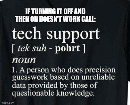 memes by Brad - When all else fails, call Tech Support. - humor | IF TURNING IT OFF AND THEN ON DOESN'T WORK CALL: | image tagged in funny,gaming,tech support,computer,humor,video games | made w/ Imgflip meme maker