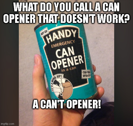 Broken Can Opener | WHAT DO YOU CALL A CAN OPENER THAT DOESN’T WORK? A CAN'T OPENER! | image tagged in can opener in a can,can opener,dad joke,cantopener | made w/ Imgflip meme maker