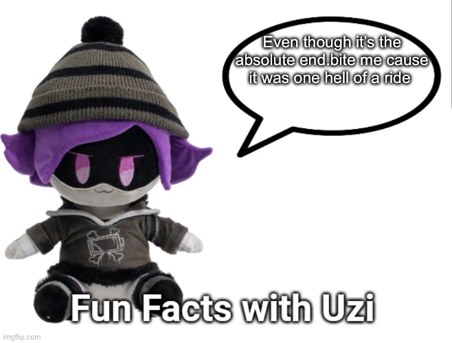 Fun Facts with Uzi (plush edition) | Even though it’s the absolute end.bite me cause it was one hell of a ride | image tagged in fun facts with uzi plush edition | made w/ Imgflip meme maker