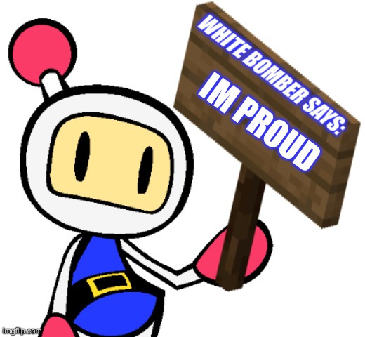 White Bomber says | IM PROUD | image tagged in white bomber says | made w/ Imgflip meme maker