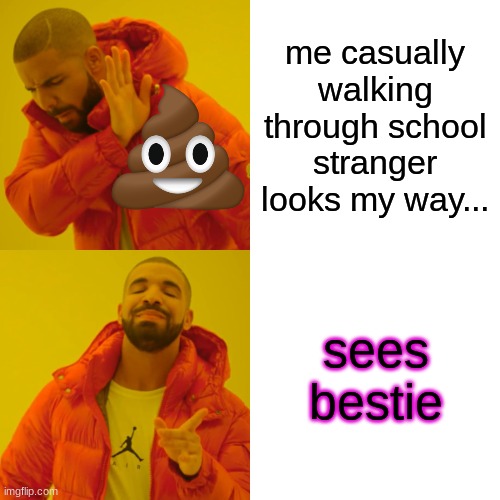 Drake Hotline Bling Meme | me casually walking through school stranger looks my way... sees bestie | image tagged in memes,drake hotline bling | made w/ Imgflip meme maker