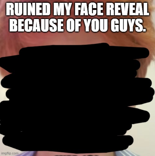 RUINED MY FACE REVEAL BECAUSE OF YOU GUYS. | image tagged in galacto face reveal | made w/ Imgflip meme maker