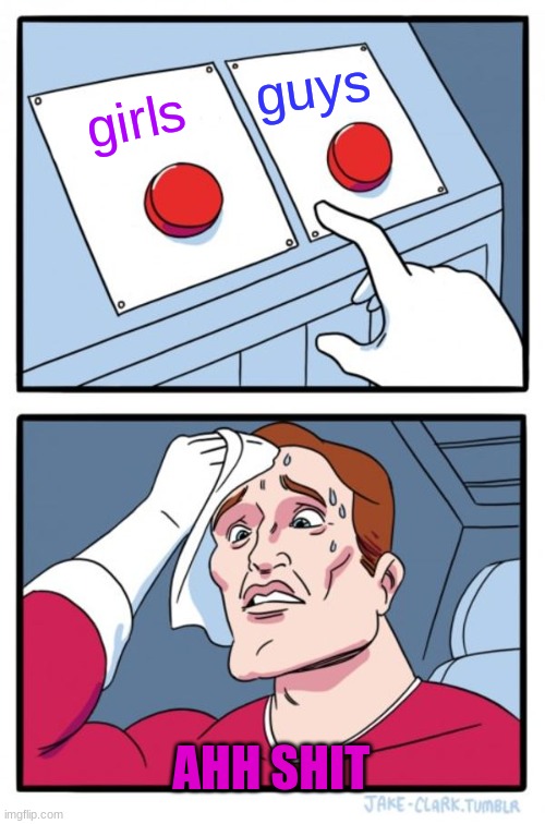 Two Buttons | guys; girls; AHH SHIT | image tagged in memes,two buttons | made w/ Imgflip meme maker