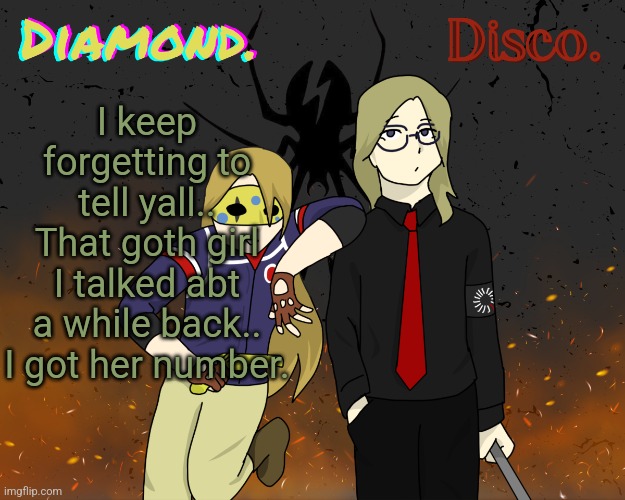 Diamond. and Disco. shared announcement template | I keep forgetting to tell yall..
That goth girl I talked abt a while back..
I got her number. | image tagged in diamond and disco shared announcement template | made w/ Imgflip meme maker