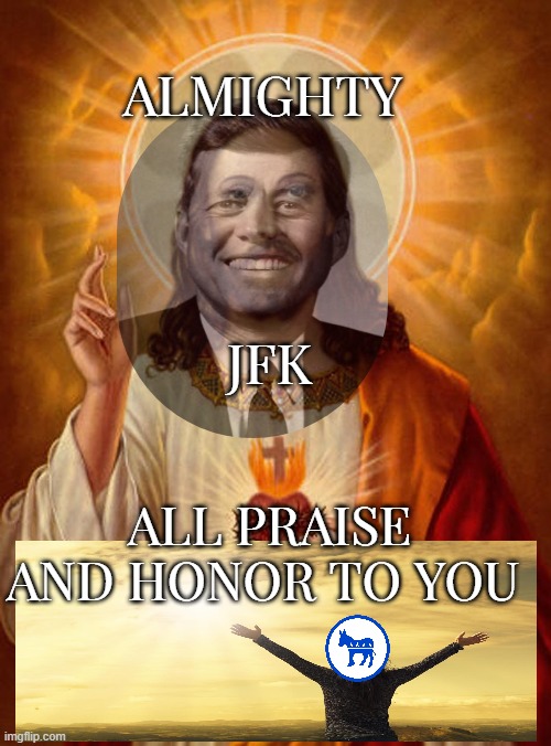 Jesus Christ | ALL PRAISE AND HONOR TO YOU ALMIGHTY JFK | image tagged in jesus christ | made w/ Imgflip meme maker