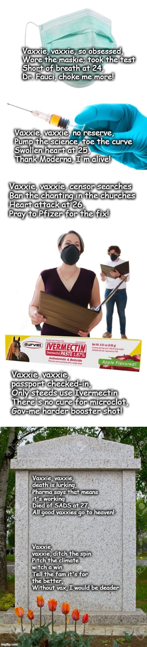 Meanwhile, in the Poetry Genre | Vaxxie, vaxxie, so obsessed, 
Wore the maskie; took the test
Short of breath at 24, 
Dr. Fauci, choke me more! | image tagged in face mask,vax | made w/ Imgflip meme maker