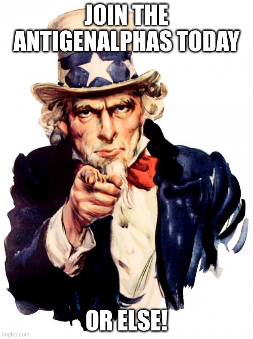 propaganda!!! | JOIN THE ANTIGENALPHAS TODAY; OR ELSE! | image tagged in memes,uncle sam | made w/ Imgflip meme maker