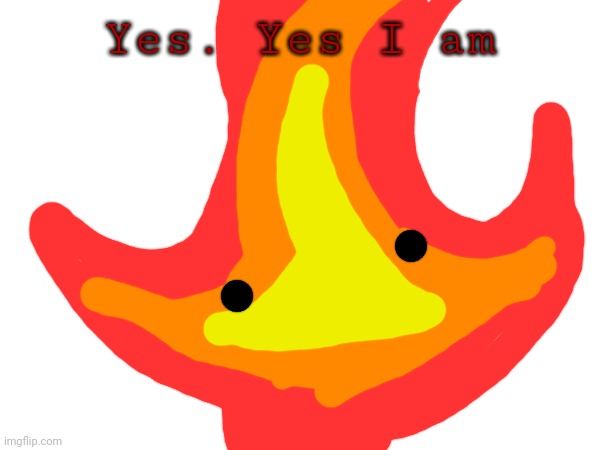 Yes. Yes I am | made w/ Imgflip meme maker