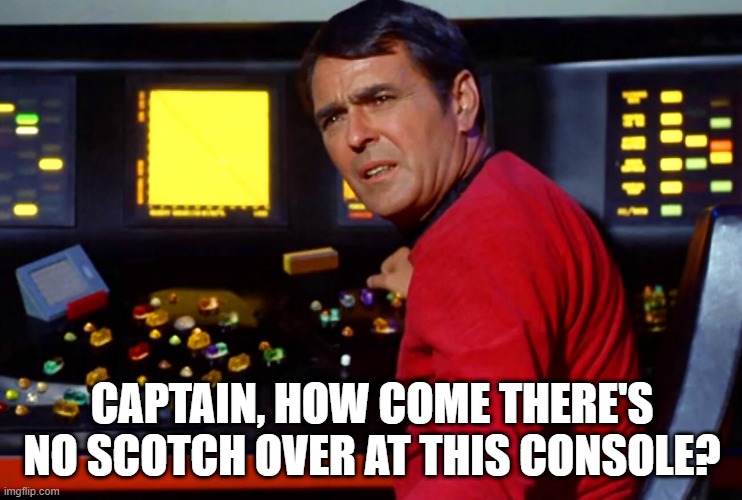 Oh Scotty, You Drunk | CAPTAIN, HOW COME THERE'S NO SCOTCH OVER AT THIS CONSOLE? | image tagged in scotty star trek at console | made w/ Imgflip meme maker