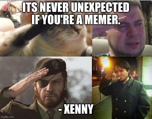 real | ITS NEVER UNEXPECTED IF YOU'RE A MEMER. - XENNY | image tagged in ozon's salute,xennydumpshitpost | made w/ Imgflip meme maker