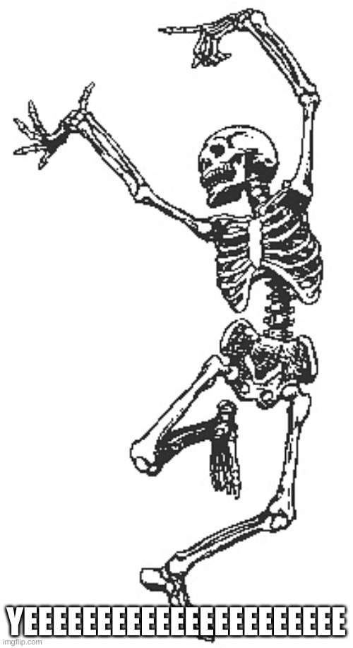 Happy skeleton | YEEEEEEEEEEEEEEEEEEEEEE | image tagged in happy skeleton | made w/ Imgflip meme maker