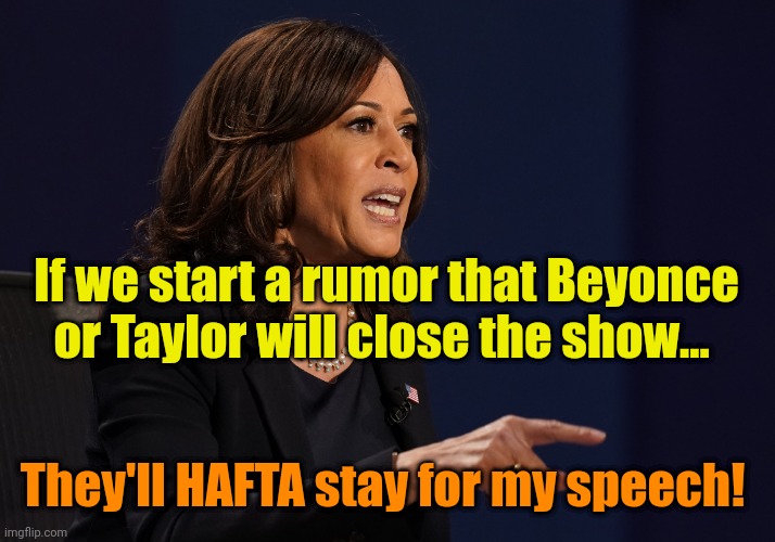 Kamala pointing | If we start a rumor that Beyonce or Taylor will close the show... They'll HAFTA stay for my speech! | image tagged in kamala pointing | made w/ Imgflip meme maker