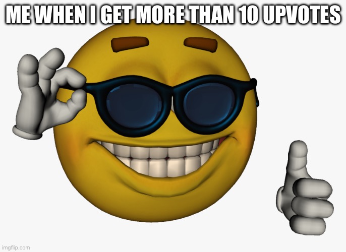 Yes | ME WHEN I GET MORE THAN 10 UPVOTES | image tagged in cool guy emoji | made w/ Imgflip meme maker