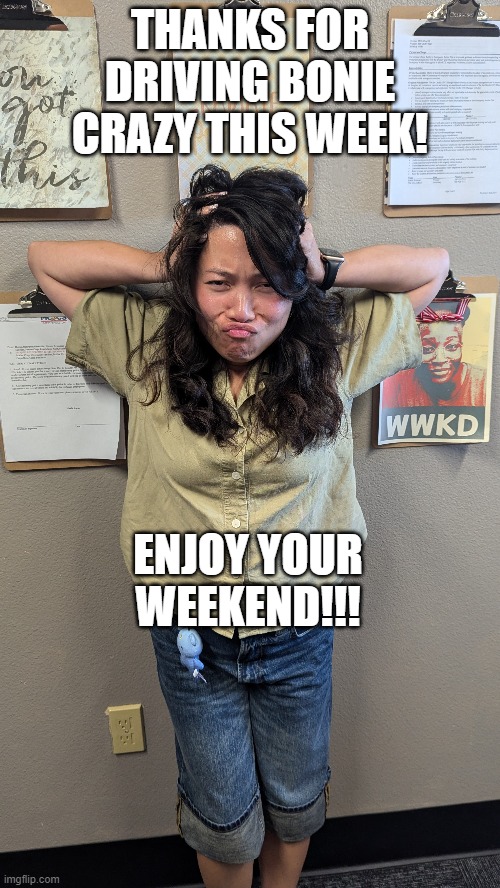 THANKS FOR DRIVING BONIE CRAZY THIS WEEK! ENJOY YOUR WEEKEND!!! | made w/ Imgflip meme maker