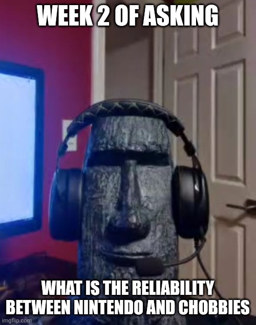 Week 2 of asking it | WEEK 2 OF ASKING; WHAT IS THE RELIABILITY BETWEEN NINTENDO AND CHOBBIES | image tagged in moai gaming,nintendo | made w/ Imgflip meme maker