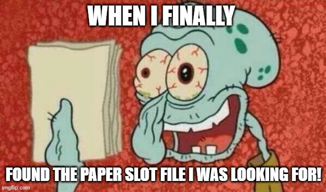 Squidward Paper | WHEN I FINALLY; FOUND THE PAPER SLOT FILE I WAS LOOKING FOR! | image tagged in squidward paper | made w/ Imgflip meme maker
