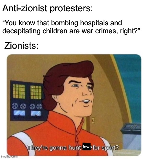 Zionism =/= Judaism | Anti-zionist protesters:; “You know that bombing hospitals and decapitating children are war crimes, right?”; Zionists:; Jews | image tagged in israel,palestine,war criminal,decapitation,antisemitism,genocide | made w/ Imgflip meme maker