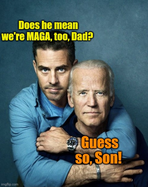 Joe and Hunter Biden | Does he mean we're MAGA, too, Dad? Guess so, Son! | image tagged in joe and hunter biden | made w/ Imgflip meme maker
