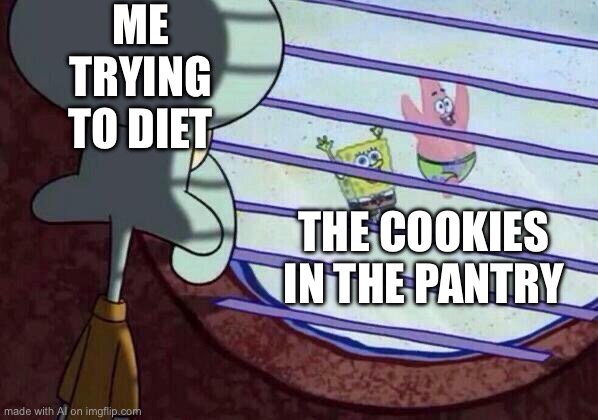 Squidward window | ME TRYING TO DIET; THE COOKIES IN THE PANTRY | image tagged in squidward window | made w/ Imgflip meme maker