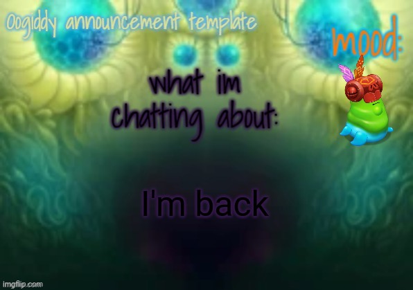 Oogiddy announcement template | I'm back | image tagged in oogiddy announcement template | made w/ Imgflip meme maker