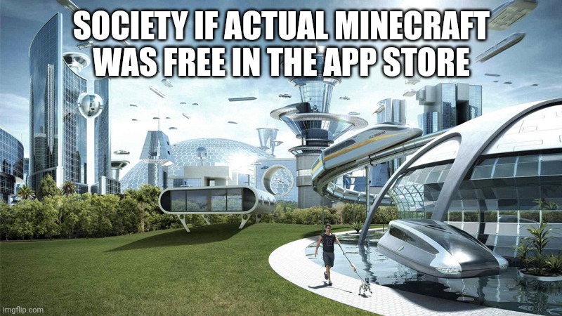 society if | SOCIETY IF ACTUAL MINECRAFT WAS FREE IN THE APP STORE | image tagged in society if | made w/ Imgflip meme maker