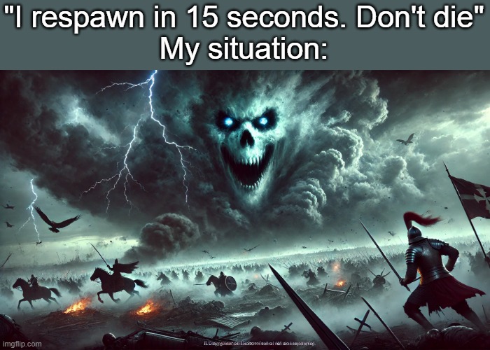 Always like this | "I respawn in 15 seconds. Don't die"
My situation: | image tagged in fun,gaming,i never know what to put for tags | made w/ Imgflip meme maker