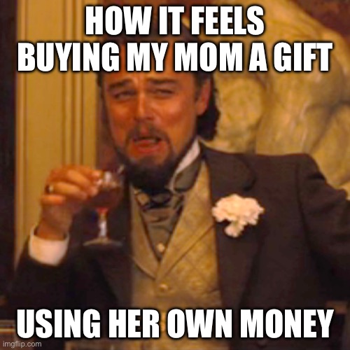 I’m probably gonna take it from her too. | HOW IT FEELS BUYING MY MOM A GIFT; USING HER OWN MONEY | image tagged in memes,laughing leo | made w/ Imgflip meme maker