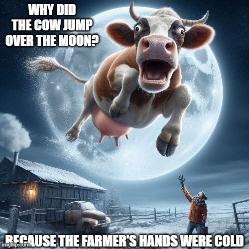 WHY DID THE COW JUMP OVER THE MOON? BECAUSE THE FARMER'S HANDS WERE COLD | made w/ Imgflip meme maker