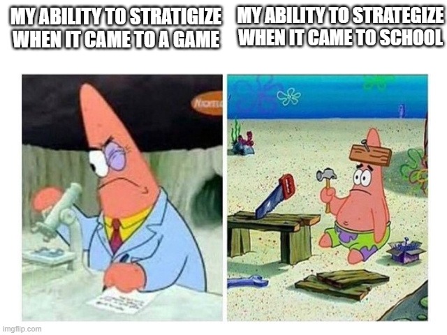 School | MY ABILITY TO STRATEGIZE WHEN IT CAME TO SCHOOL; MY ABILITY TO STRATIGIZE WHEN IT CAME TO A GAME | image tagged in patrick scientist vs nail | made w/ Imgflip meme maker