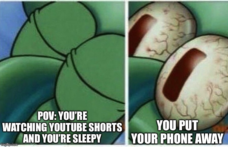 I can’t sleep fr | POV: YOU’RE WATCHING YOUTUBE SHORTS AND YOU’RE SLEEPY; YOU PUT YOUR PHONE AWAY | image tagged in squidward | made w/ Imgflip meme maker