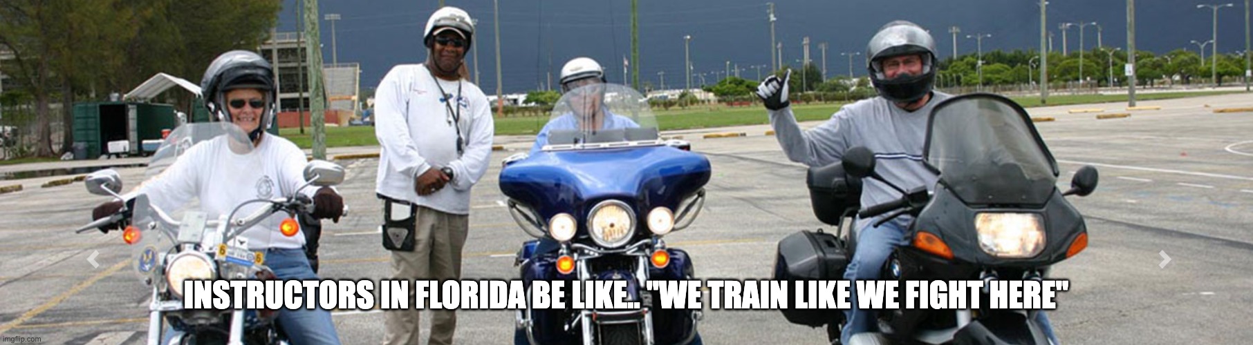 Raining Training | INSTRUCTORS IN FLORIDA BE LIKE.. "WE TRAIN LIKE WE FIGHT HERE" | image tagged in hd,harley,harley davidson,motorcycle,instructor | made w/ Imgflip meme maker