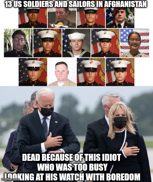 13 US SOLDIERS AND SAILORS IN AFGHANISTAN DEAD BECAUSE OF THIS IDIOT 
WHO WAS TOO BUSY LOOKING AT HIS WATCH WITH BOREDOM | made w/ Imgflip meme maker