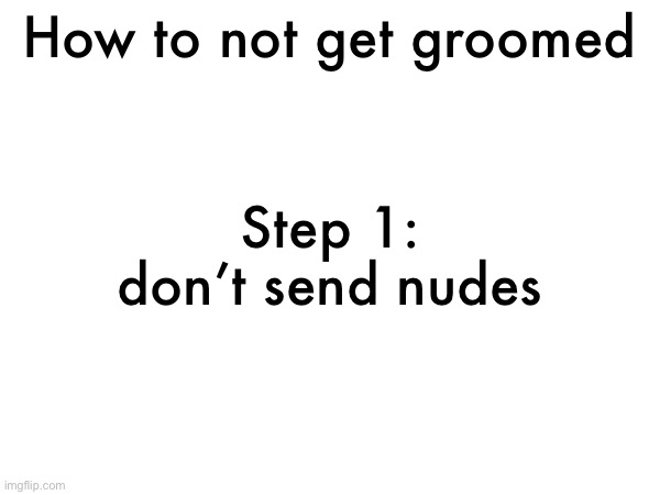 I feel like this should be obvious | How to not get groomed; Step 1: don’t send nudes | made w/ Imgflip meme maker