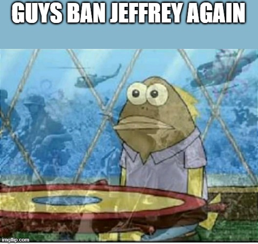 Flashbacks | GUYS BAN JEFFREY AGAIN | image tagged in flashbacks | made w/ Imgflip meme maker