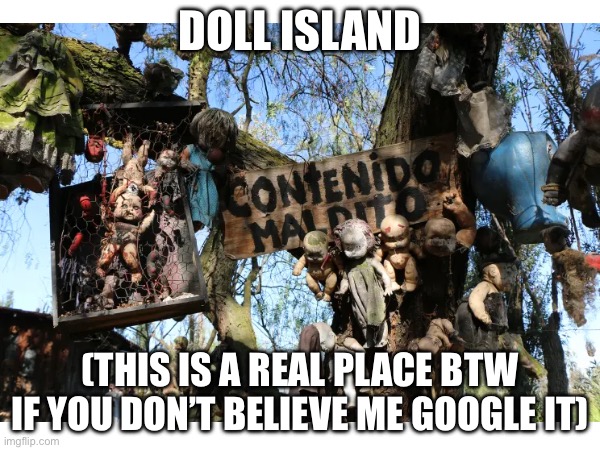 Cursed image | DOLL ISLAND; (THIS IS A REAL PLACE BTW IF YOU DON’T BELIEVE ME GOOGLE IT) | image tagged in scary | made w/ Imgflip meme maker