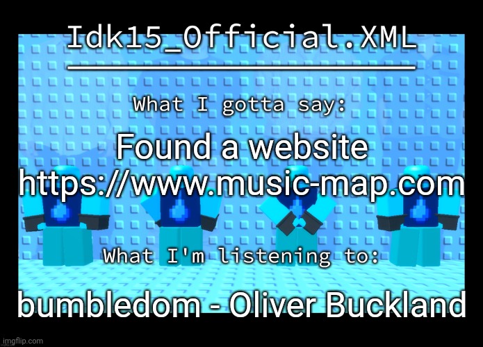 Idk15 Water Enthusiast Announcment | Found a website

https://www.music-map.com; bumbledom - Oliver Buckland | image tagged in idk15 water enthusiast announcment | made w/ Imgflip meme maker