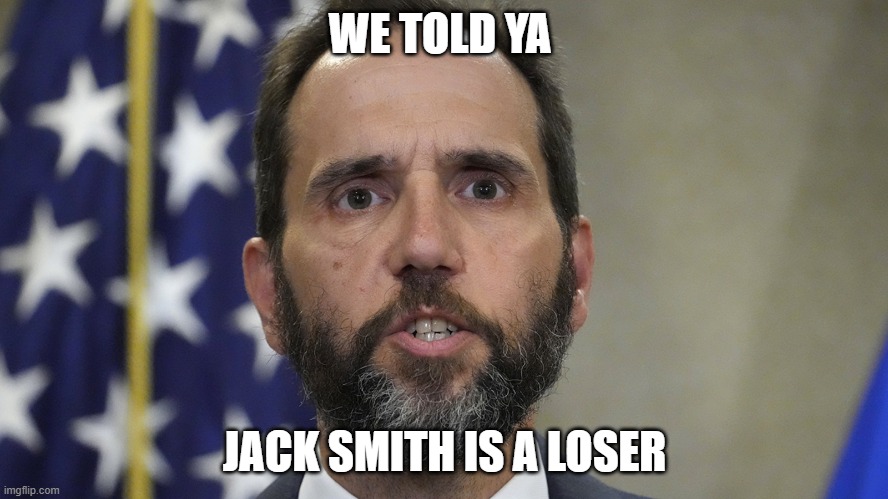 Some attorney | WE TOLD YA; JACK SMITH IS A LOSER | image tagged in jack smith,donald trump,liberals,democrats,lawfare,woke | made w/ Imgflip meme maker