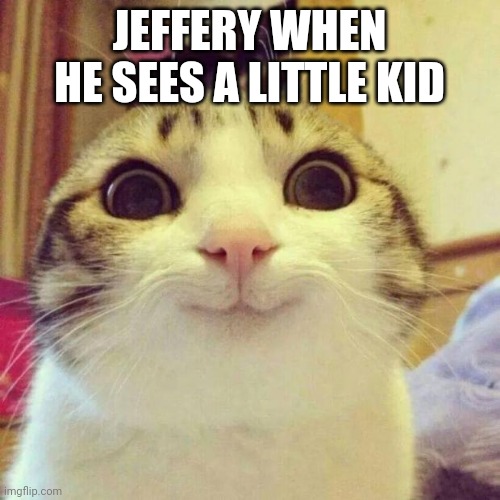 (Mod note: The same thing applies to Braxton) | JEFFERY WHEN HE SEES A LITTLE KID | image tagged in memes,smiling cat | made w/ Imgflip meme maker