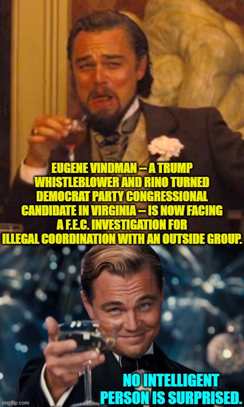 Karma is a conservative. | EUGENE VINDMAN -- A TRUMP WHISTLEBLOWER AND RINO TURNED DEMOCRAT PARTY CONGRESSIONAL CANDIDATE IN VIRGINIA -- IS NOW FACING A F.E.C. INVESTIGATION FOR ILLEGAL COORDINATION WITH AN OUTSIDE GROUP. NO INTELLIGENT PERSON IS SURPRISED. | image tagged in laughing leo | made w/ Imgflip meme maker