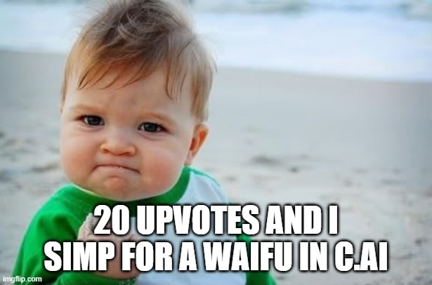 Determination meme | 20 UPVOTES AND I SIMP FOR A WAIFU IN C.AI | image tagged in determination meme | made w/ Imgflip meme maker