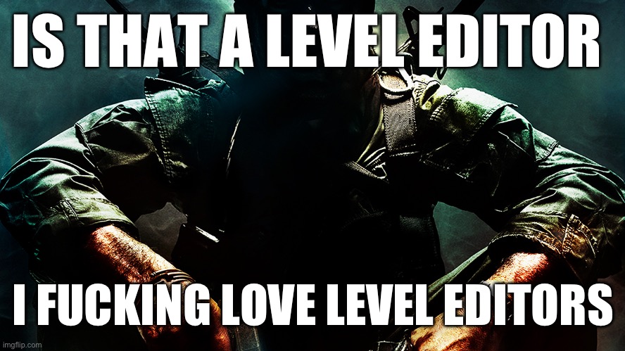 Black ops guy | IS THAT A LEVEL EDITOR I FUCKING LOVE LEVEL EDITORS | image tagged in black ops guy | made w/ Imgflip meme maker