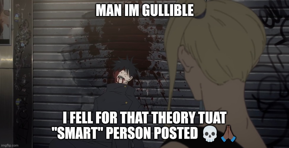 Megumi after Mahoraga | MAN IM GULLIBLE; I FELL FOR THAT THEORY TUAT "SMART" PERSON POSTED 💀🙏🏿 | image tagged in megumi after mahoraga | made w/ Imgflip meme maker