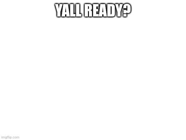 YALL READY? | made w/ Imgflip meme maker